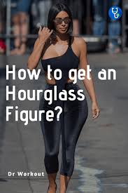 We need to combine your gym efforts with complimenting diet. How To Get An Hourglass Figure Dr Workout