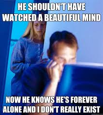 He Shouldn T Have Watched A Beautiful Mind Now He Knows He S Forever Alone And I Don T Really Exist Redditors Wife Quickmeme