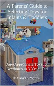 Guidelines published by the u.s. A Parents Guide To Selecting Toys For Infants Toddlers Age Appropriate Toys For Newborns To 3 Years Old Baby Infant Toddler Preschooler Books Book 12 Kindle Edition By Meyerhoff Dr Michael K