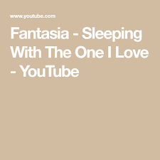 Fantasia Sleeping With The One I Love Youtube No One Loves Me My Love Fantasia