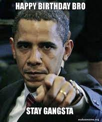 See more ideas about birthday humor, birthday meme, happy birthday meme. Happy Birthday Bro Stay Gangsta Angry Obama Make A Meme