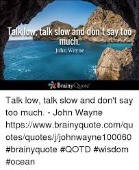 Talk Low Talk Slow And Dont Say Too Much John Wayne Brainy Quote Talk Low Talk Slow And Don T Say Too Much John Wayne Httpswwwbrainyquotecomquotesquotesjjohnwayne100060 Brainyquote Qotd Wisdom Ocean Meme