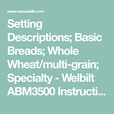 Features a big viewing window to watch the breadmaking process. Setting Descriptions Basic Breads Whole Wheat Multi Grain Specialty Welbilt Abm3500 Instruction Manual Page 10 Bread Food Charts Grains