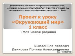 проект по окружающему миру 1 класс моя малая родина Prezentaciya Na Temu Proekt K Uroku Okruzhayushij Mir 1 Klass Moya Malaya Rodina Vypolnila Pedagog Denisova Polina Aleksandrovna Gosudarstvennogo Byudzhetnogo Specialnogo Korrekcionnogo Skachat Besplatno I Bez Registracii