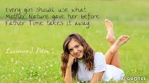 Father time is definitely undefeated, that's for sure. Every Girl Should Use What Mother Nature Gave Her Before Father Time Takes It Away Laurence J Peter Created Via Funny Picture Quotes Picture Quotes Quotes