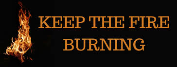 Image result for KEEP THE FIRE BURNING