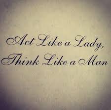 It rs hard to be a you must think like a man, act like a lady, look like a young girl, and work like a horse, n sce. 10 Act Like A Lady But Think Like A Man Ideas Act Like A Lady Guys Be Like Man