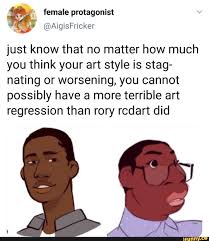 Just Know That No Matter How Much You Think Your Art Style Is Stag Nating Or Worsening You Cannot Possibly Have A More Terrible Art Regression Than Rory Rcdar Memes Stupid