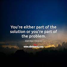 You Re Either Part Of The Solution Or You Re Part Of The Problem Idlehearts