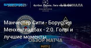 Обзор матча (6 апреля 2021 в 22:00) манчестер сити: Manchester Siti Borussiya Menhengladbah 2 0 Goly I Luchshie Momenty