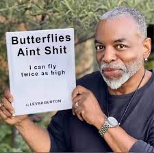 Butterflies Aint Shit |can fly twice as high by LEVARBURTON LEVAR BURTON