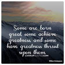 Some Are Born Great Some Achieve Greatness And Some Have Greatness