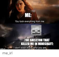 About press copyright contact us creators advertise developers terms privacy policy & safety how youtube works test new features press copyright contact us creators. Me You Took Everything From Me The Skeleton That Killed Me In Minecraft I Don T Even Knowwho You Are Imgflipcom Me Irl Minecraft Meme On Awwmemes Com
