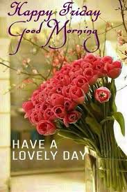 Happy Friday Good Morning Have A Lovely Day Good Morning Friday Good Morning Friday Images