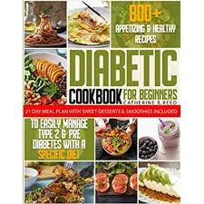 Maybe you would like to learn more about one of these? Buy Diabetic Cookbook For Beginners 800 Appetizing Healthy Recipes To Easily Manage Type 2 Pre Diabetes With A Specific Diet 21 Day Meal Plan With Sweet Desserts Smoothies