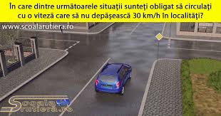 Chestionare Auto In Care Dintre Următoarele Situaţii Sunteţi Obligat Să Circulaţi Cu O Viteză Care Să Nu Depăsească 30 Km H In Localităţi
