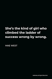 Enjoy reading and share 100 famous quotes about ladder with everyone. Mae West Quote She S The Kind Of Girl Who Climbed The Ladder Of Success Wrong By Wrong