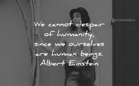 Humans are unusual animals by any stretch of the imagination. 190 Humanity Quotes That Will Inspire You To Change The World