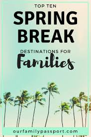 Our Top 10 Spring Break Destinations For Families Our Family Passport Spring Break Destinations Families Spring Break Destinations Spring Break Kids
