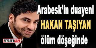 Hakan taşıyan'ın hastaneye kaldırıldığı ve acil olarak organ nakline ihtiyacı olduğu açıklanmıştı. Hakan Tasiyan Dan Kotu Haber Hayranlari Uzgun Arabeskin Duayeni Olum Doseginde