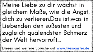 Lest euch die kommentare dazu durch! Meine Liebe Zu Dir Wachst In Gleichem Masse Wie Die Angst Dich Zu Verlieren Das Ist Was In Liebenden Den Sussesten Tolle Spruche Und Zitate Auf Www Likemonster De
