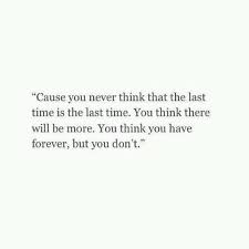 Absolute Truth That S Why I Don T Like The Saying That There S Always Tomorrow You Never Know So Don T Take Th Granted Quotes Words Quotes Quotable Quotes