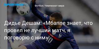 В книге «скрытое лицо дидье. Dide Desham Mbappe Znaet Chto Provel Ne Luchshij Match Ya Pogovoryu S Nim