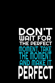 I think the biggest reason is fear. Don T Wait For The Perfect Moment Take The Moment And Make It Perfect 108 Pages 6 X 9 Wide Ruled Line Paper Motivational Quote Notebook Arts Yas 9781650966205 Amazon Com Books