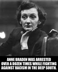 Anne McCarty Braden (1924-2006) was a fearless civil rights activist,  journalist, and organizer who dedicated her life to fighting racism and  injustice in the South. Born in Louisville, Kentucky, in 1924, she
