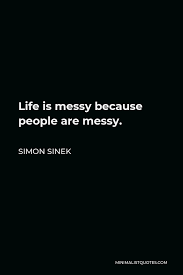 Simon Sinek Quote Life Is Messy Because People Are Messy