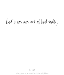 Let S Not Get Out Of Bed Today Sweet Quotes Words Inspirational Quotes Motivation