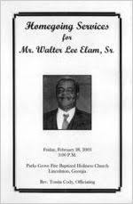Homegoing services for Mr. Walter Lee Elam, Sr., Friday, February 28, 2003,  3:00 p.m., Parks Grove Fire Baptized Holiness Church, Lincolnton, Georgia,  Rev. Tonita Cody, officiating