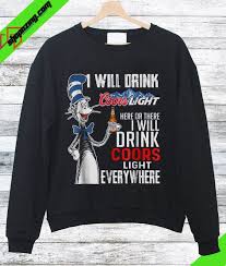 The Cat In The Hat I Will Drink Coors Light Everywhere Sweatshirt Sweatshirts Printed Sweatshirts Coors Light