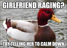 Girlfriend Raging Try Telling Her To Calm Down Malicious Advice Mallard Quickmeme