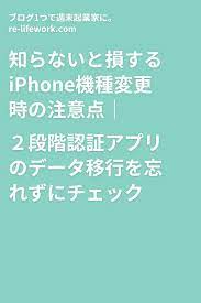 iphone機種変更時の注意点 2段階認証アプリのデータ移行を忘れずに データ移行 データ アプリ