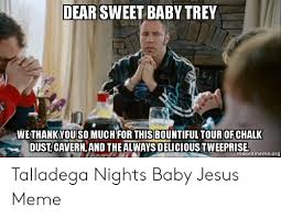Dear baby jesus sendime a spicy latina talladega nights baby. Dear Sweet Baby Trey Wethankyousomuch For This Bountiful Tourof Chalk Dustcavern And Thealways Delicious Tweeprise Makeamemeorg Talladega Nights Baby Jesus Meme Jesus Meme On Me Me