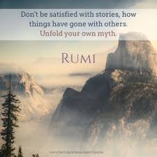 Don T Be Satisfied With Stories How Things Have Gone With Others Unfold Your Own Myth Rumi Rumi Quotes Rumi Rumi Love Quotes