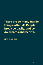 Neil Gaiman Quote: There Are So Many Fragile Things, After All. People  Break So Easily, And So Do Dreams And Hearts.