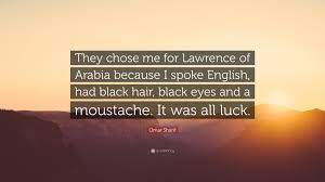 Lawrence arabia famous quotes & sayings: Omar Sharif Quote They Chose Me For Lawrence Of Arabia Because I Spoke English Had Black Hair Black Eyes And A Moustache It Was All Luc