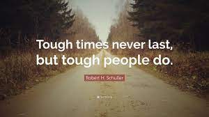 Never say that you can't do something, or that something seems impossible, or that something can't 53. Robert H Schuller Quote Tough Times Never Last But Tough People Do