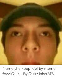 Featured happy face memes see all. Name The Kpop Idol By Meme Face Quiz By Quizmakerbts Meme On Me Me