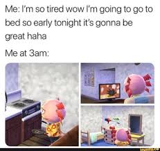 Me I M So Tired Wow I M Going To Go To Bed So Early Tonight It S Gonna Be Great Haha Me At 3am Ifunny Animal Crossing Funny Animal Crossing Memes