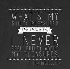 Your own village means that you're not alone, that you know there's something of you in the people and the plants and the soil, that even when you are. Guilty Pleasure Quotes And Fun Sayings Or Comebacks 3 Pleasure Quote Guilty Pleasure Quotes Tom Hiddleston Quotes