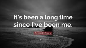 Fernando Pessoa Quote It S Been A Long Time Since I Ve Been Me