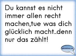 Du Kannst Es Nicht Immer Allen Recht Machen Tue Was Dich Glucklich Macht Denn Nur Das Zahlt Osterreichische Spruche Und Zitate