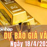 Dự báo giá vàng 18/4: Giá vàng nghiêng về giảm nhẹ