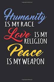 Humanity Is My Race Love Is My Religion Peace Is My Weapon Writing Journal Lined Diary Notebook For Men Women Deep Quotes Not Only Journals I Live To Journal 9781548968663 Amazon Com