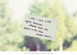I Wish I Was A Kid Again Because Skinned Knees Are Easier To Fix Than Broken Hearts Love Danahm Danahm1975 Love Quotes Picture Quotes Broken Heart Quotes