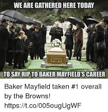 We Are Gathered Here Today Memes Tosay Ripto Baker Mayfield S Career Baker Mayfield Taken 1 Overall By The Browns Httpstco005ougugwf Football Meme On Awwmemes Com
