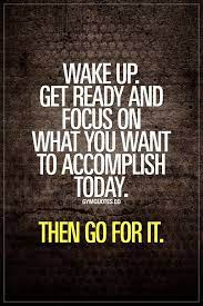 Wake Up Get Ready And Focus On What You Want To Accomplish Today Then Go For It Do This Every Si Gym Motivation Quotes Gym Quote Fitness Motivation Quotes